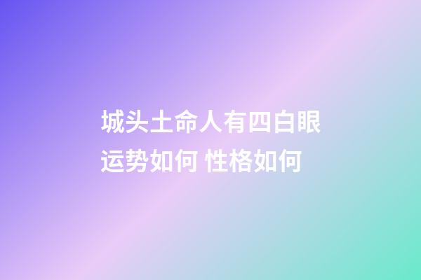 城头土命人有四白眼运势如何 性格如何